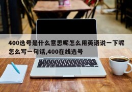 400选号是什么意思呢怎么用英语说一下呢怎么写一句话,400在线选号