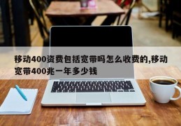 移动400资费包括宽带吗怎么收费的,移动宽带400兆一年多少钱